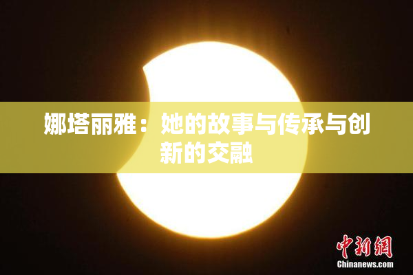 娜塔丽雅：她的故事与传承与创新的交融