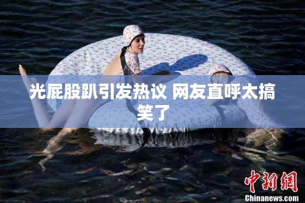 光屁股趴引发热议 网友直呼太搞笑了