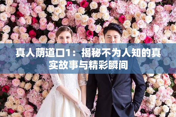 真人荫道口1：揭秘不为人知的真实故事与精彩瞬间