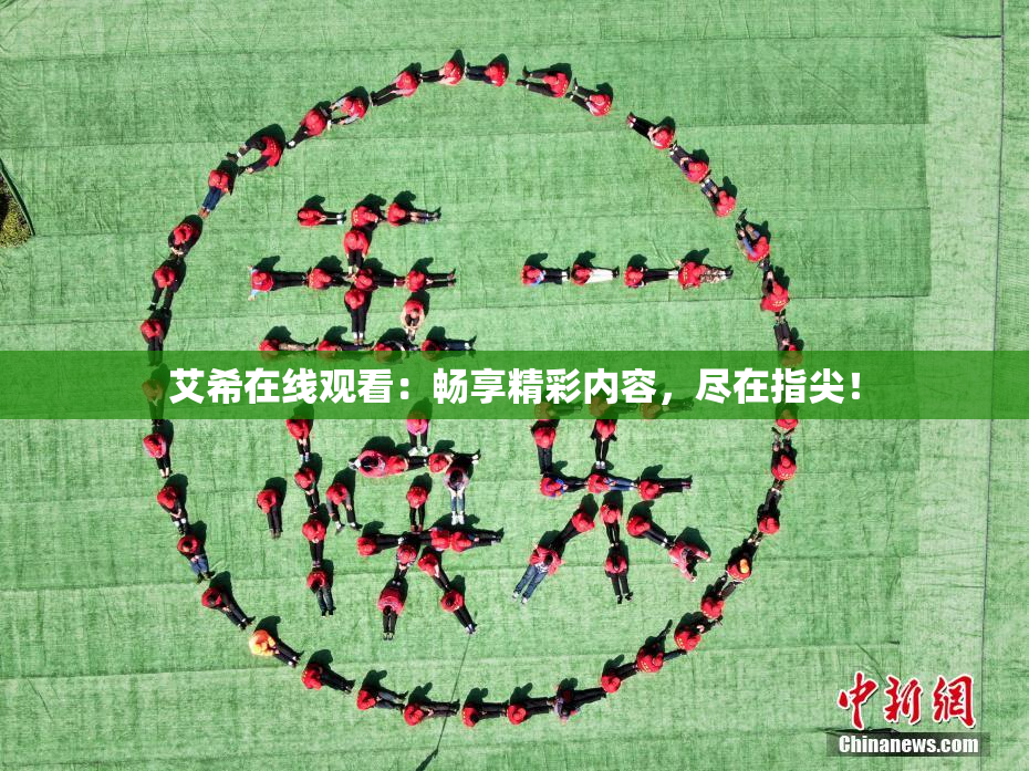 艾希在线观看：畅享精彩内容，尽在指尖！