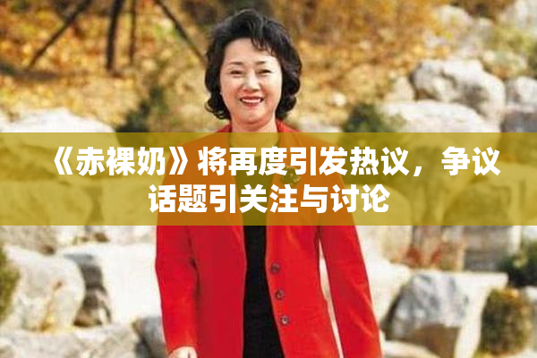 《赤裸奶》将再度引发热议，争议话题引关注与讨论
