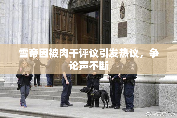 雪帝因被肉干评议引发热议，争论声不断