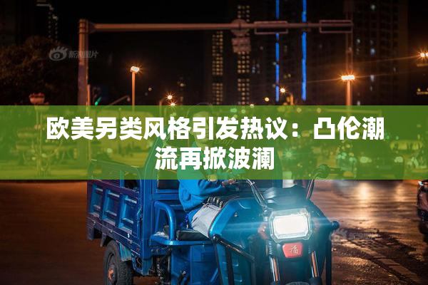 欧美另类风格引发热议：凸伦潮流再掀波澜