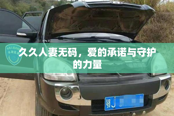 久久人妻无码，爱的承诺与守护的力量