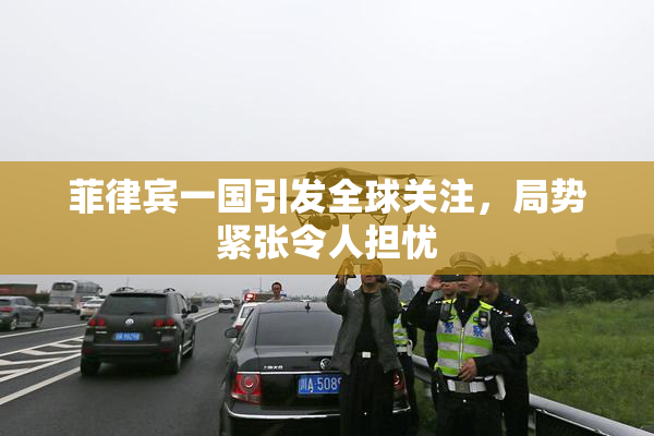 菲律宾一国引发全球关注，局势紧张令人担忧