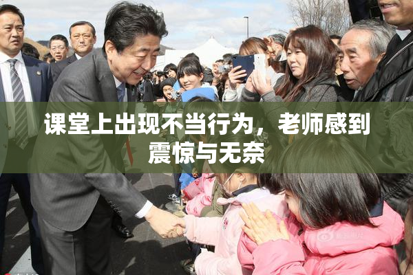 课堂上出现不当行为，老师感到震惊与无奈