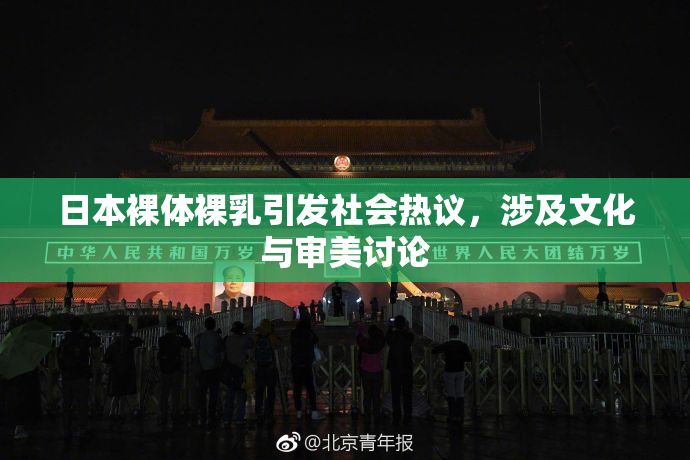 日本裸体裸乳引发社会热议，涉及文化与审美讨论