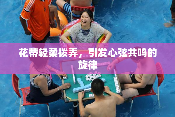 花蒂轻柔拨弄，引发心弦共鸣的旋律