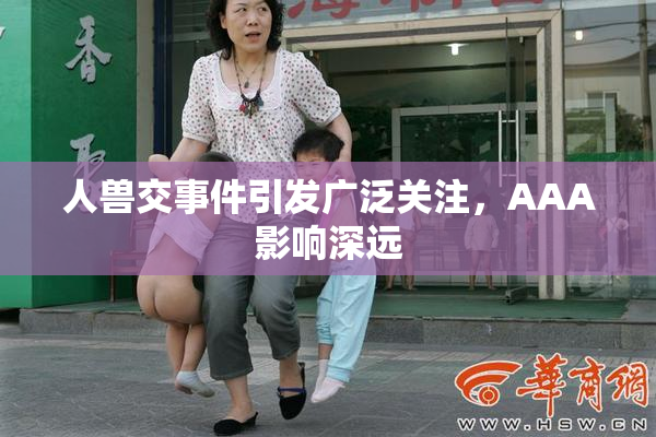 人兽交事件引发广泛关注，AAA影响深远