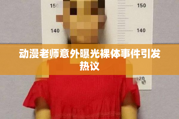 动漫老师意外曝光裸体事件引发热议