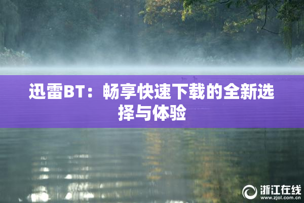 迅雷BT：畅享快速下载的全新选择与体验