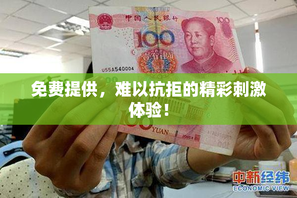 免费提供，难以抗拒的精彩刺激体验！