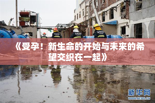 《受孕！新生命的开始与未来的希望交织在一起》