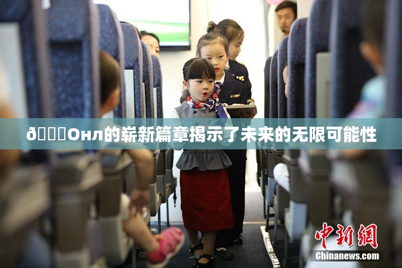🐔Oнл的崭新篇章揭示了未来的无限可能性