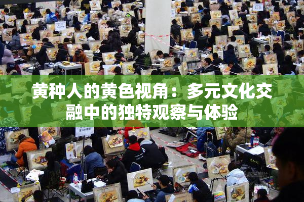 黄种人的黄色视角：多元文化交融中的独特观察与体验
