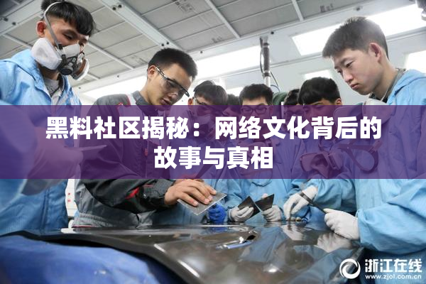 黑料社区揭秘：网络文化背后的故事与真相