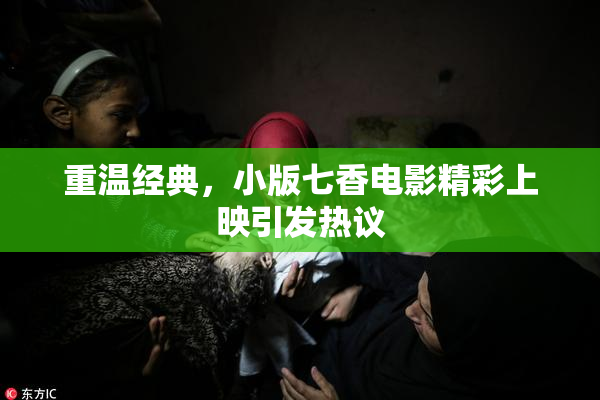 重温经典，小版七香电影精彩上映引发热议