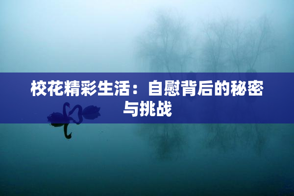 校花精彩生活：自慰背后的秘密与挑战