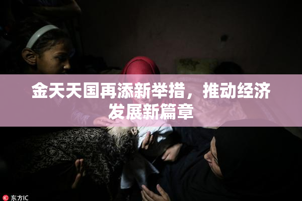 金天天国再添新举措，推动经济发展新篇章
