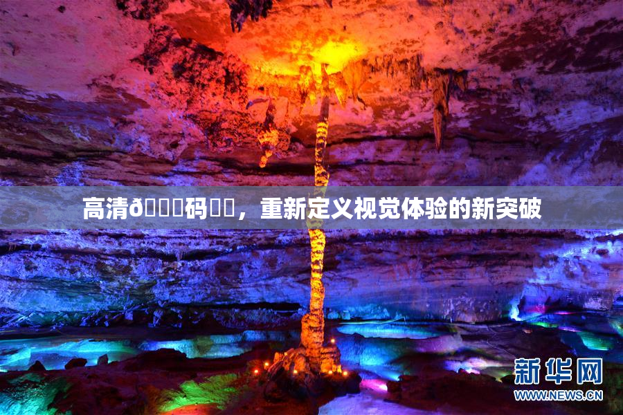 高清🈚码❌‌，重新定义视觉体验的新突破