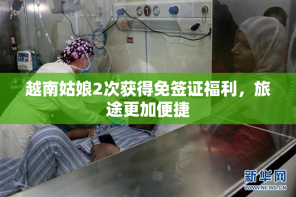 越南姑娘2次获得免签证福利，旅途更加便捷