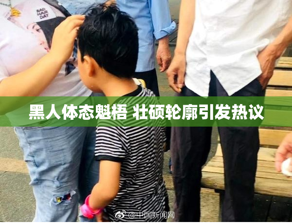 黑人体态魁梧 壮硕轮廓引发热议