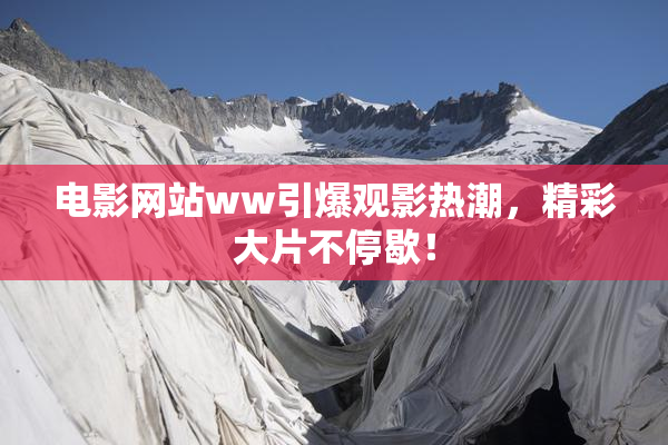 电影网站ww引爆观影热潮，精彩大片不停歇！