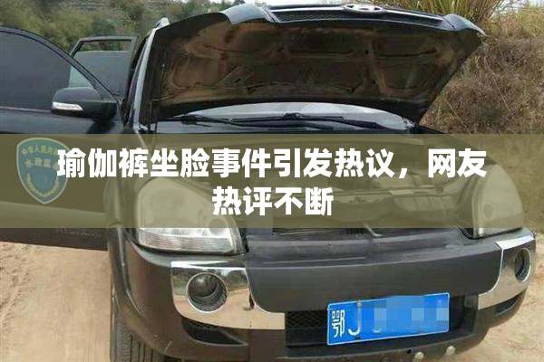 瑜伽裤坐脸事件引发热议，网友热评不断