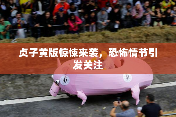 贞子黄版惊悚来袭，恐怖情节引发关注