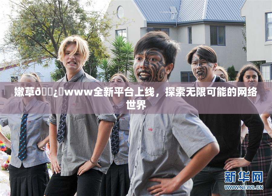 嫩草🌿‌www全新平台上线，探索无限可能的网络世界