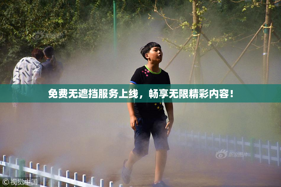 免费无遮挡服务上线，畅享无限精彩内容！