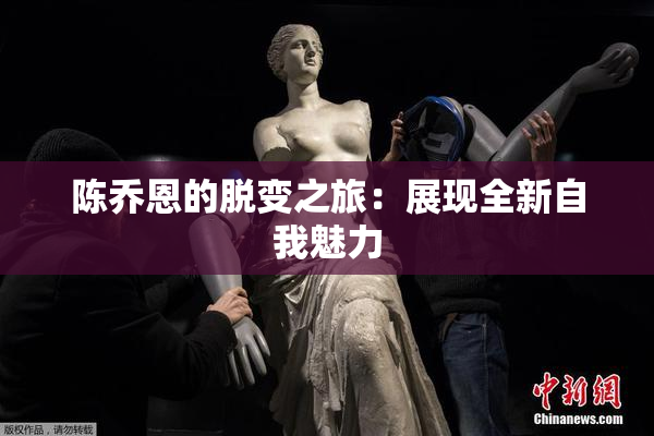 陈乔恩的脱变之旅：展现全新自我魅力