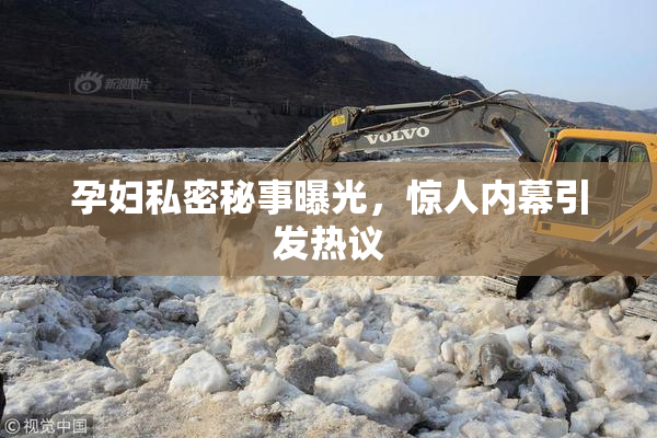 孕妇私密秘事曝光，惊人内幕引发热议