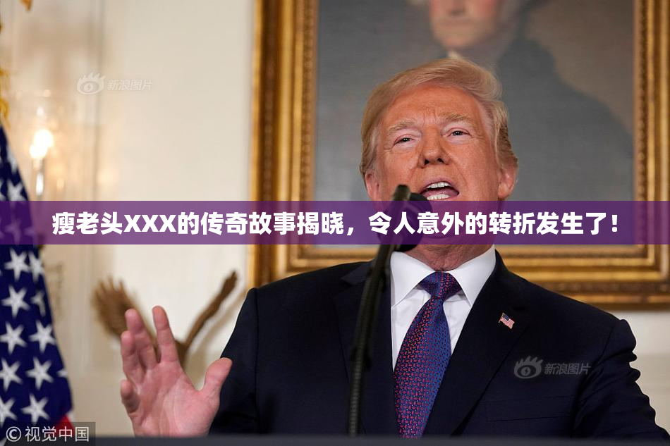 瘦老头XXX的传奇故事揭晓，令人意外的转折发生了！