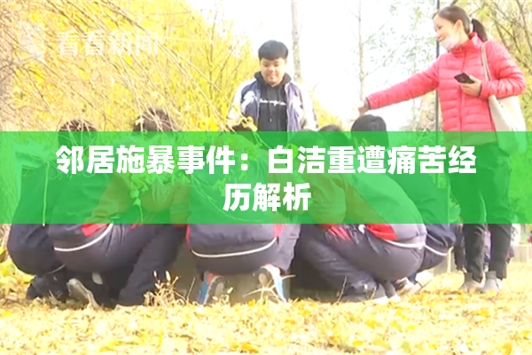 邻居施暴事件：白洁重遭痛苦经历解析