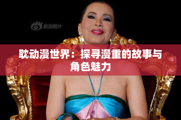 耽动漫世界：探寻漫重的故事与角色魅力