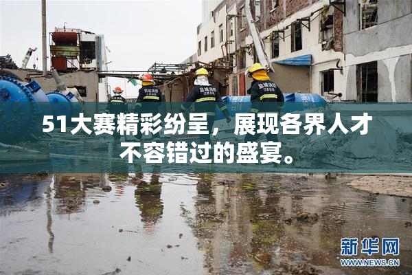 51大赛精彩纷呈，展现各界人才不容错过的盛宴。