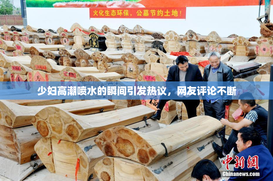 少妇高潮喷水的瞬间引发热议，网友评论不断