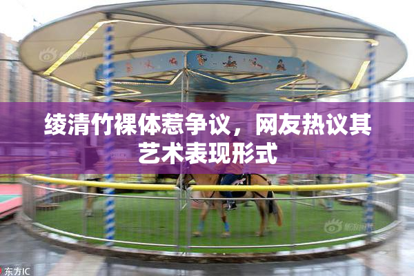 绫清竹裸体惹争议，网友热议其艺术表现形式