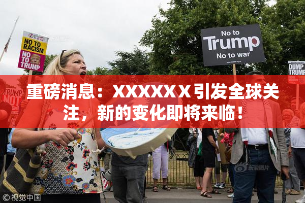 重磅消息：XXXXXⅩ引发全球关注，新的变化即将来临！