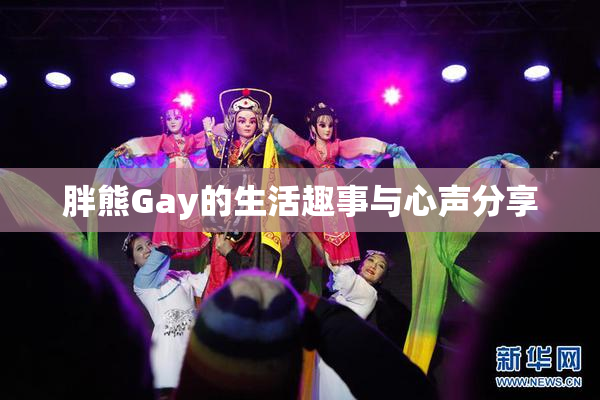 胖熊Gay的生活趣事与心声分享