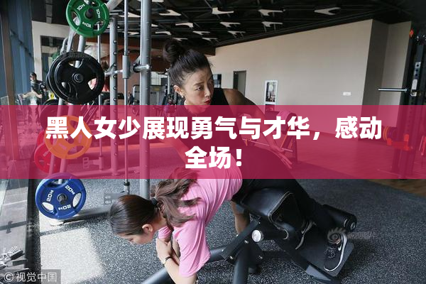黑人女少展现勇气与才华，感动全场！