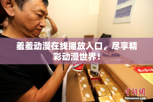 羞羞动漫在线播放入口，尽享精彩动漫世界！