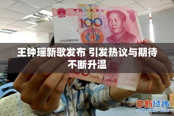 王钟瑶新歌发布 引发热议与期待不断升温
