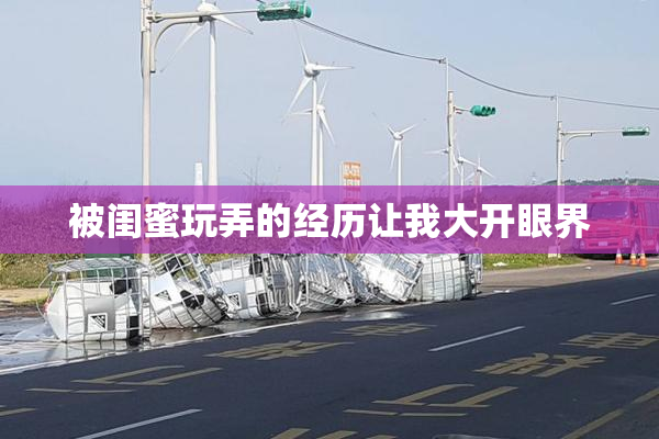 被闺蜜玩弄的经历让我大开眼界