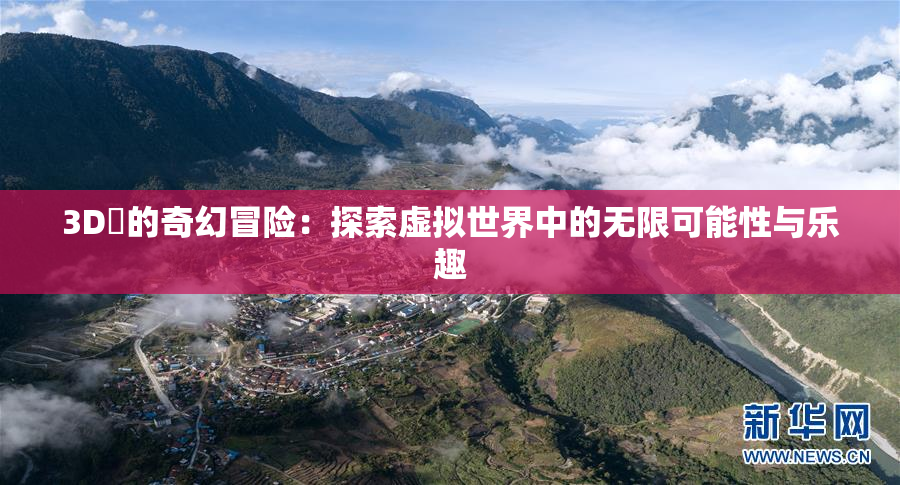3D姉的奇幻冒险：探索虚拟世界中的无限可能性与乐趣