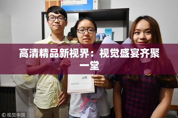 高清精品新视界：视觉盛宴齐聚一堂