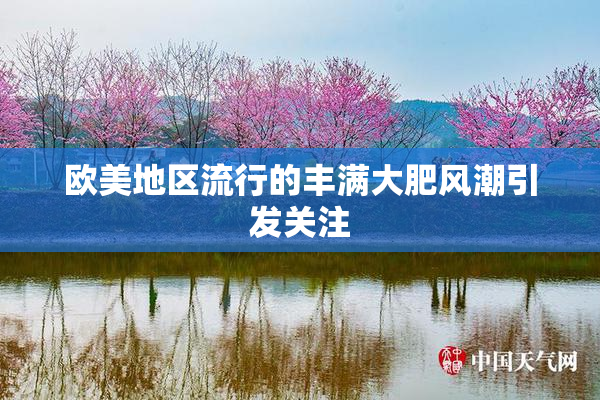 欧美地区流行的丰满大肥风潮引发关注