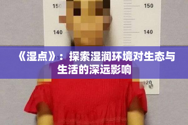 《湿点》：探索湿润环境对生态与生活的深远影响