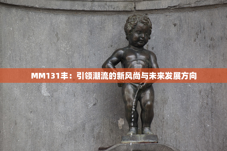 MM131丰：引领潮流的新风尚与未来发展方向